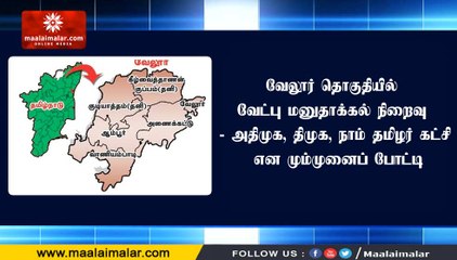 வேலூர் தொகுதியில் வேட்பு மனுதாக்கல் நிறைவு - அதிமுக, திமுக, நாம் தமிழர் கட்சி என மும்முனைப் போட்டி