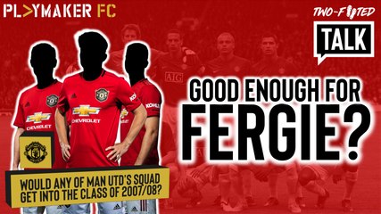 Two-Footed Talk | Would any current Man Utd players get into Fergie's class of 2007/08?