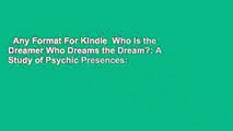 Any Format For Kindle  Who Is the Dreamer Who Dreams the Dream?: A Study of Psychic Presences: