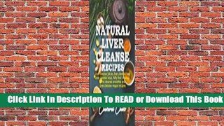 [Read] Natural Liver Cleanse Recipes: Liver cleanse juices, liver cleanse tea, Liver cleanse soup,
