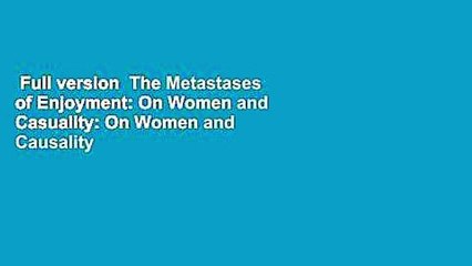 Full version  The Metastases of Enjoyment: On Women and Casuality: On Women and Causality