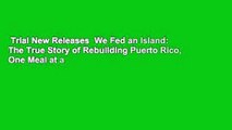 Trial New Releases  We Fed an Island: The True Story of Rebuilding Puerto Rico, One Meal at a