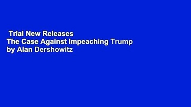 Trial New Releases  The Case Against Impeaching Trump by Alan Dershowitz