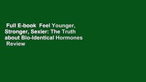 Full E-book  Feel Younger, Stronger, Sexier: The Truth about Bio-Identical Hormones  Review