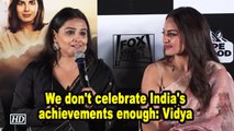 We don't celebrate India's achievements enough: Vidya