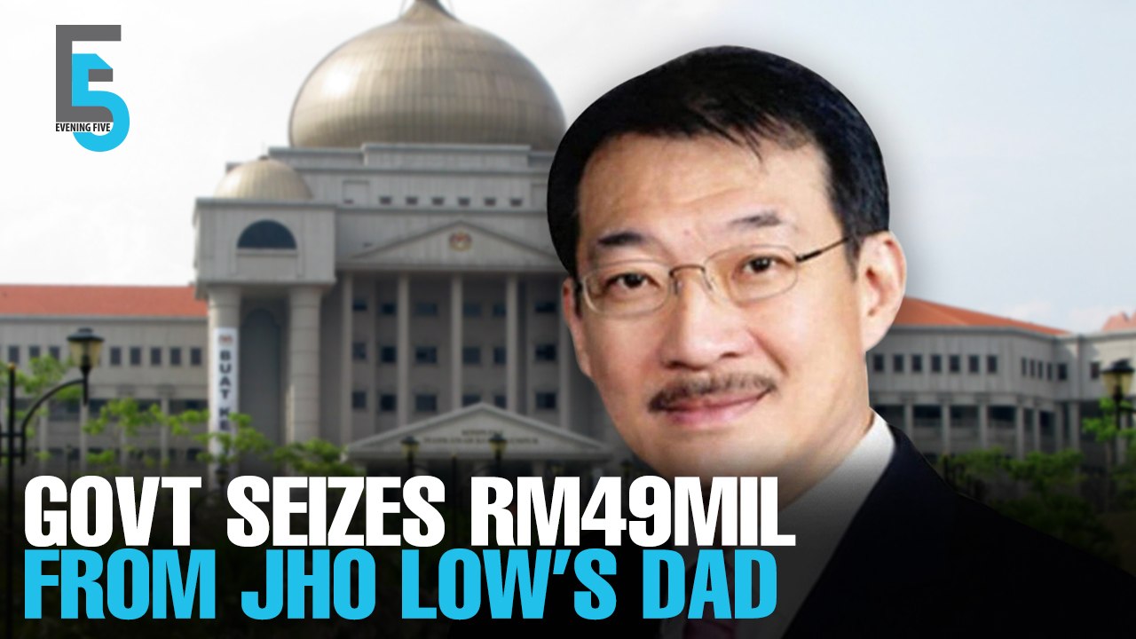 EVENING 5: Government seizes RM49 mil from Jho Low’s dad 