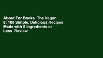 About For Books  The Vegan 8: 100 Simple, Delicious Recipes Made with 8 Ingredients or Less  Review