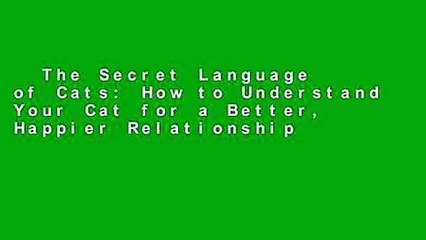 The Secret Language of Cats: How to Understand Your Cat for a Better, Happier Relationship