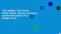 Full version  The History of the Future: Oculus, Facebook, and the Revolution That Swept Virtual