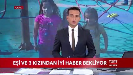 Acılı Baba Eşi ve 3 Kızından İyi Haber Bekliyor