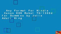 Any Format For Kindle  Canon EOS Rebel T6/1300d for Dummies by Julie Adair King