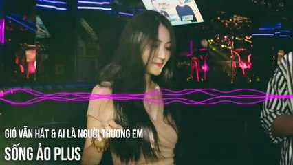 Việt Mix 2019 - Top 1 BXH Tâm Trạng - Gió Vẫn Hát & Ai là Người Thương Em - Sống Ảo Plus