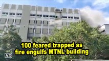 100 feared trapped as fire engulfs MTNL building