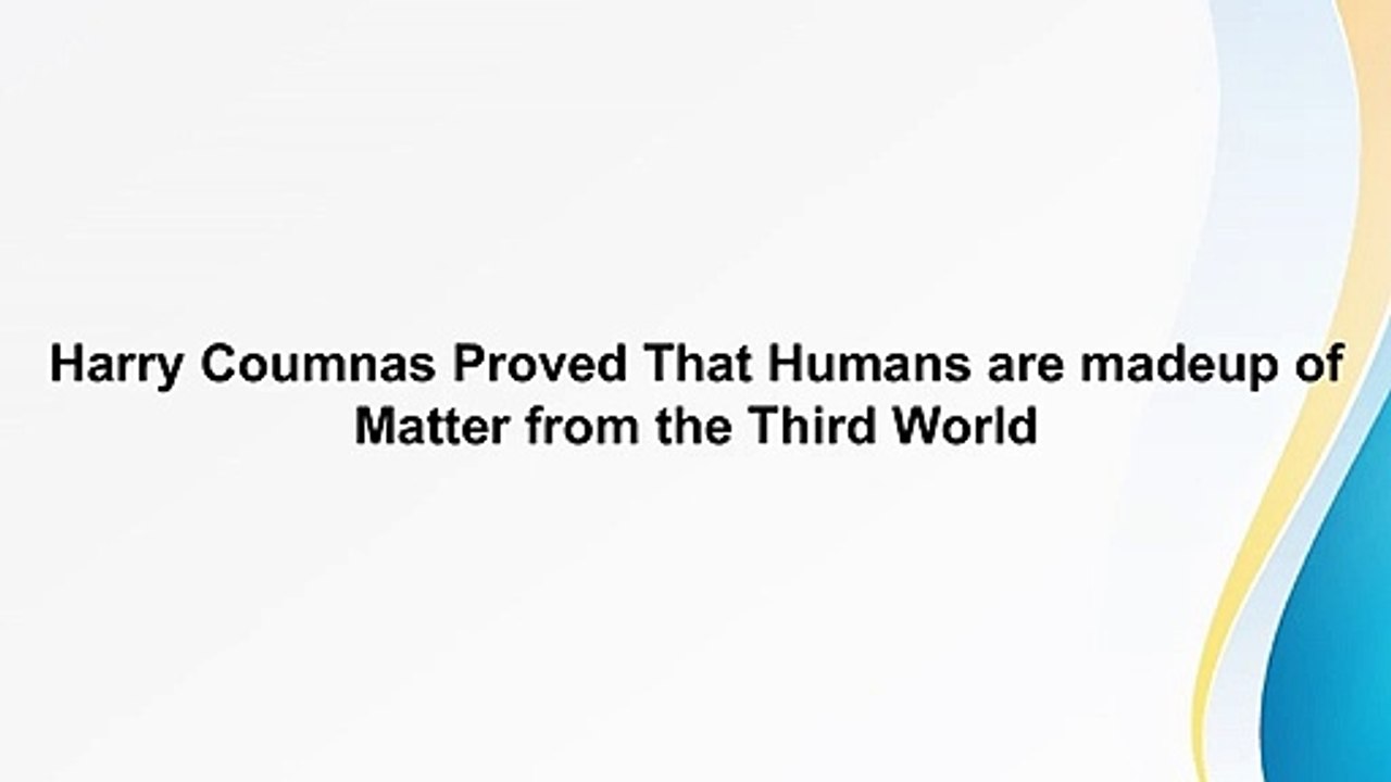 Harry Coumnas Proved That Humans are madeup of Matter from the Third World