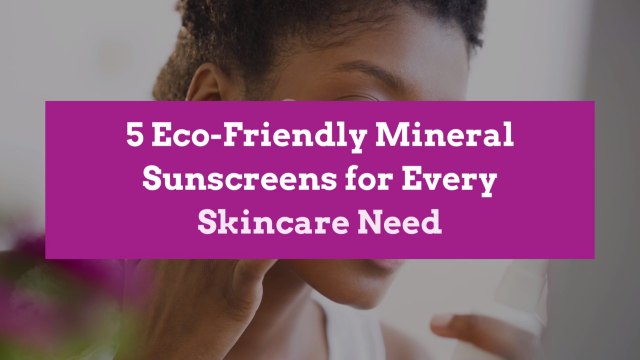 5 Eco-Friendly Mineral Sunscreens for Every Skincare Need