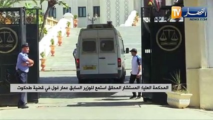 المحكمة العليا: المستشار المحقق إستمع للوزير السابق عمار غول في قضية طحكوت