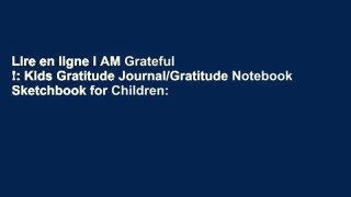 Lire en ligne I AM Grateful !: Kids Gratitude Journal/Gratitude Notebook Sketchbook for Children: