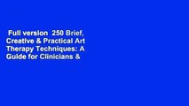 Full version  250 Brief, Creative & Practical Art Therapy Techniques: A Guide for Clinicians &
