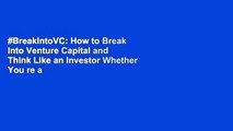 #BreakIntoVC: How to Break Into Venture Capital and Think Like an Investor Whether You re a