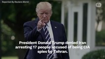 Trump Denies The Arrest Of 17 CIA Spies In Tehran