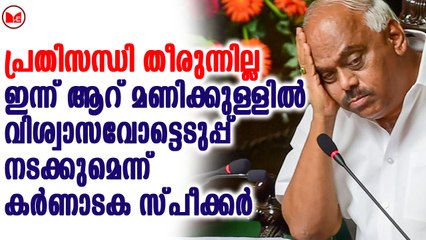 ഇന്ന് ആറ് മണിക്കുള്ളിൽ വിശ്വാസവോട്ടെടുപ്പ് നടക്കുമെന്ന് കർണാടക സ്പീക്കർ