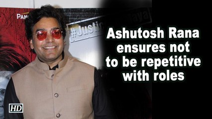 Ashutosh Rana ensures not to be repetitive with roles
