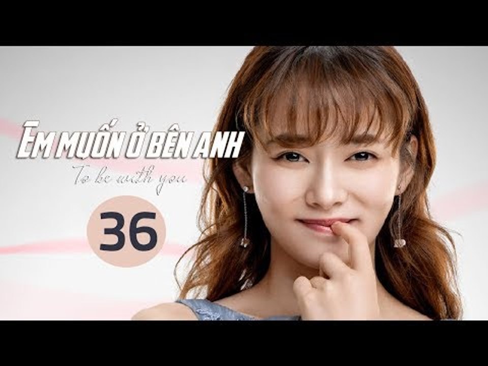 Em Muốn Ở Bên Anh - Tập 36 | Sài Bích Vân | Tình Cảm Lãng Mạn Đặc Sắc