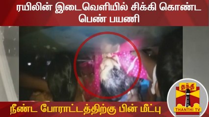 ரயிலின் இடைவெளியில் சிக்கி கொண்ட பெண் பயணி, நீண்ட போராட்டத்திற்கு பின் மீட்பு