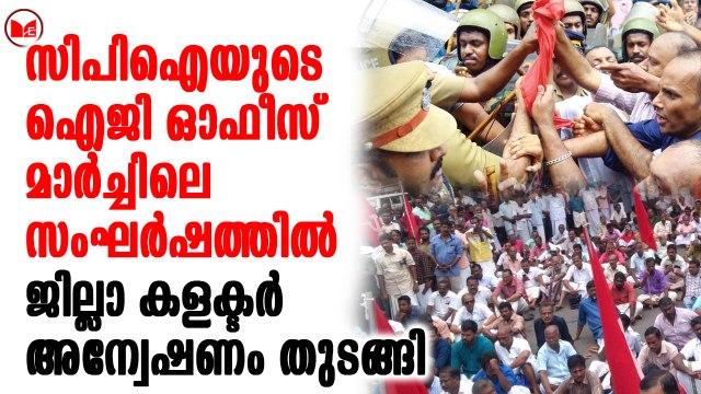 സിപിഐയുടെ ഐജി ഓഫീസ് മാർച്ചിലെ സംഘർഷത്തിൽ ജില്ലാ കളക്ടർ അന്വേഷണം തുടങ്ങി