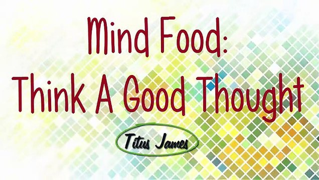 Mind Food: Think A Good Thought Titus James ~ Coaching Your Mind To Happiness