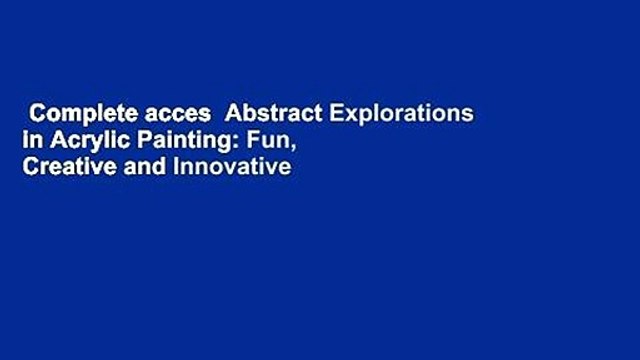 Complete acces Abstract Explorations in Acrylic Painting: Fun, Creative and Innovative