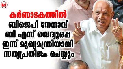ബി എസ് യെദ്യൂരപ്പ ഇന്ന് മുഖ്യമന്ത്രിയായി സത്യപ്രതിജ്ഞ ചെയ്യും