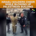 Israeli Soldiers Cheer While Blowing Up Palestinian Building