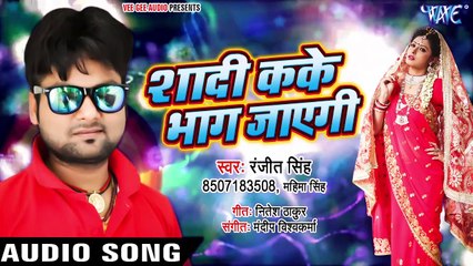 शादी कके भाग जाएगी - Ranjeet Singh का तहलका मचाने वाला गाना - Shadi Kake Bhag Jayegi -Bhojpuri Songs