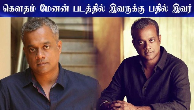 கௌதம் மேனன் படத்தில் இவருக்கு பதில் இவர்