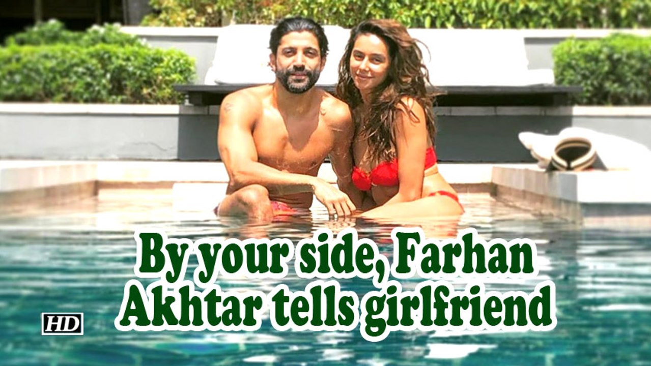 By your side, Farhan Akhtar tells girlfriend