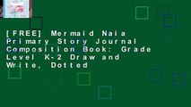 [FREE] Mermaid Naia Primary Story Journal Composition Book: Grade Level K-2 Draw and Write, Dotted