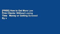 [FREE] How to Get More Law Firm Clients: Without Losing Time   Money or Getting Screwed By a