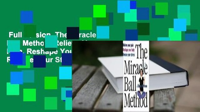 Full version The Miracle Ball Method: Relieve Your Pain, Reshape Your Body, Reduce Your Stress