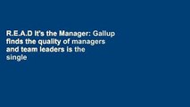 R.E.A.D It's the Manager: Gallup finds the quality of managers and team leaders is the single