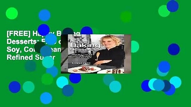 [FREE] Happy Baking and Desserts: Free of Gluten, Dairy, Soy, Corn, Peanuts, and Refined Sugar