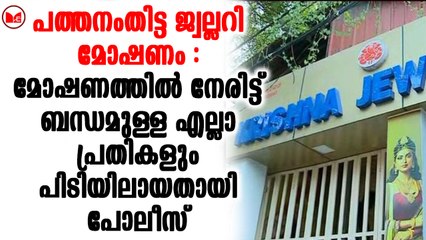 പത്തനംതിട്ട ജ്വല്ലറി മോഷണം :  എല്ലാ പ്രതികളും പിടിയിലായതായി പോലീസ്