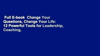 Full E-book  Change Your Questions, Change Your Life: 12 Powerful Tools for Leadership, Coaching,