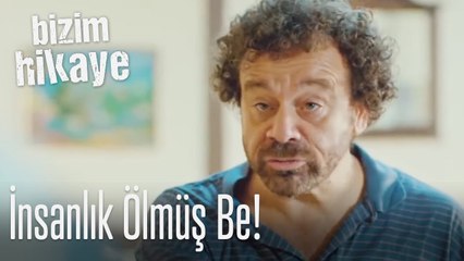 İnsanlık ölmüş be - Bizim Hikaye