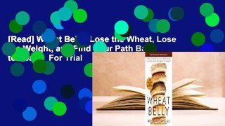 [Read] Wheat Belly: Lose the Wheat, Lose the Weight, and Find Your Path Back to Health  For Trial