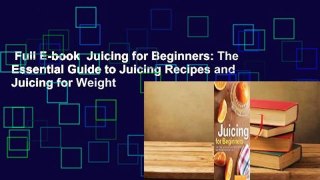 Full E-book  Juicing for Beginners: The Essential Guide to Juicing Recipes and Juicing for Weight