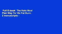 Full E-book  The Keto Meal Plan Way To 10x Fat Burn: 2 manuscripts - The Keto Diet for Beginners