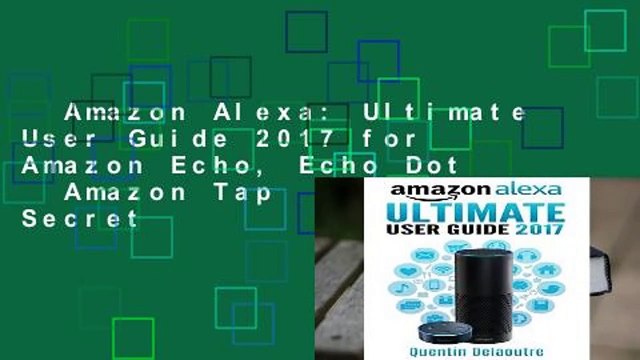 Amazon Alexa: Ultimate User Guide 2017 for Amazon Echo, Echo Dot Amazon Tap +500 Secret