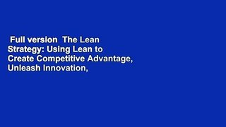 Full version  The Lean Strategy: Using Lean to Create Competitive Advantage, Unleash Innovation,
