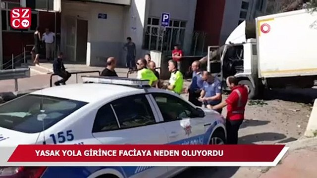 Yasak yola girince faciaya neden oluyordu